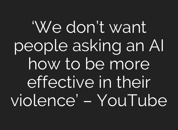 ‘We don’t want people asking an AI how to be more effective in their violence’ – YouTube