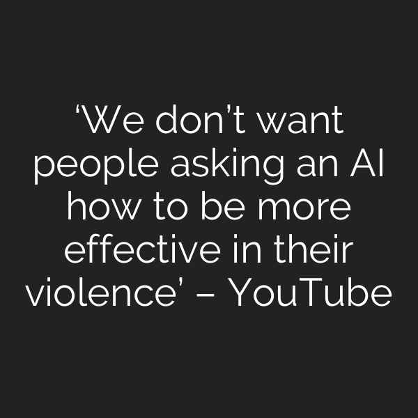 ‘We don’t want people asking an AI how to be more effective in their violence’ – YouTube