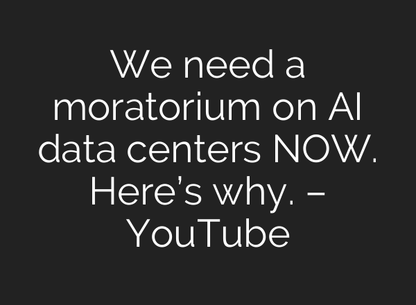 We need a moratorium on AI data centers NOW. Here’s why. – YouTube