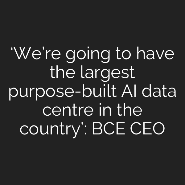 ‘We’re going to have the largest purpose-built AI data centre in the country’: BCE CEO