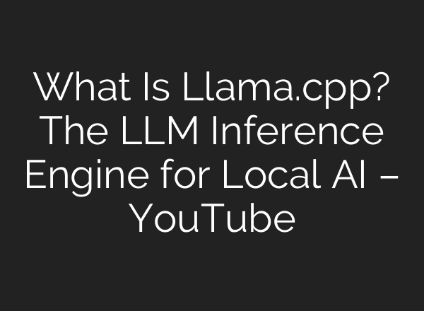 What Is Llama.cpp? The LLM Inference Engine for Local AI – YouTube