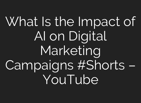 What Is the Impact of AI on Digital Marketing Campaigns #Shorts – YouTube