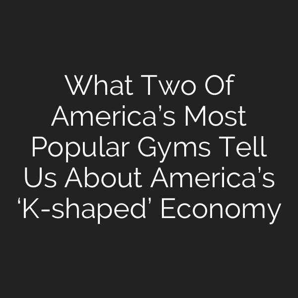 What Two Of America’s Most Popular Gyms Tell Us About America’s ‘K-shaped’ Economy