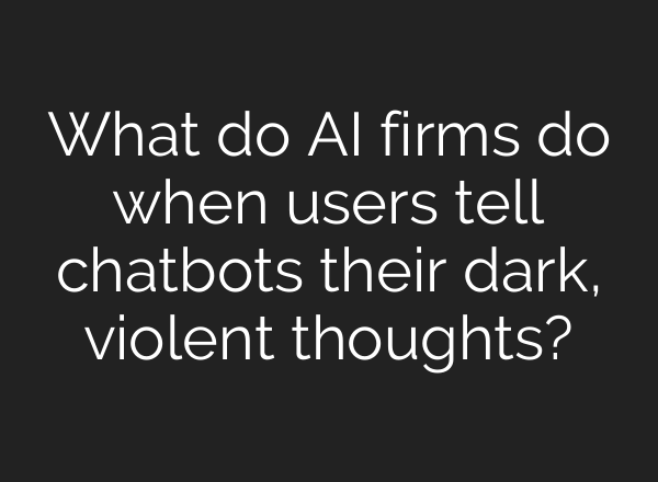 What do AI firms do when users tell chatbots their dark, violent thoughts?