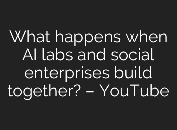 What happens when AI labs and social enterprises build together? – YouTube