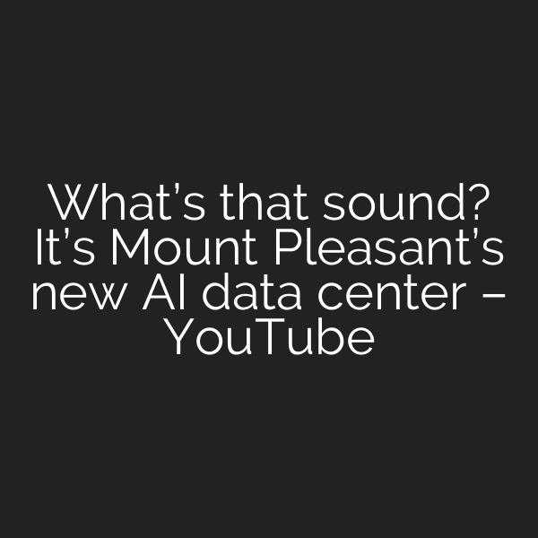 What’s that sound? It’s Mount Pleasant’s new AI data center – YouTube