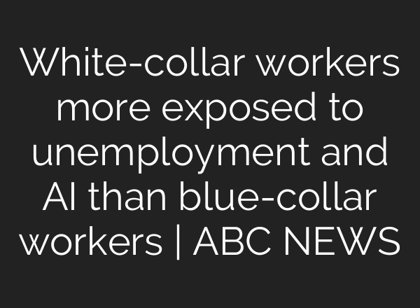 White-collar workers more exposed to unemployment and AI than blue-collar workers | ABC NEWS