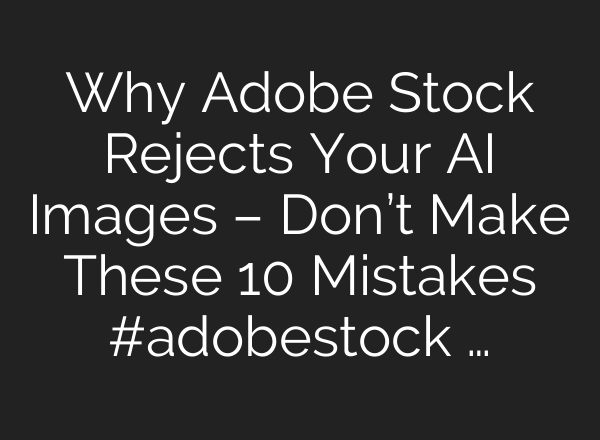 Why Adobe Stock Rejects Your AI Images – Don’t Make These 10 Mistakes #adobestock …