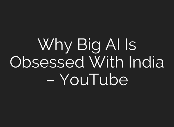 Why Big AI Is Obsessed With India – YouTube