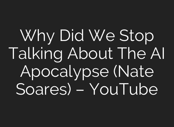 Why Did We Stop Talking About The AI Apocalypse (Nate Soares) – YouTube