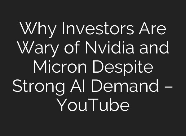 Why Investors Are Wary of Nvidia and Micron Despite Strong AI Demand – YouTube
