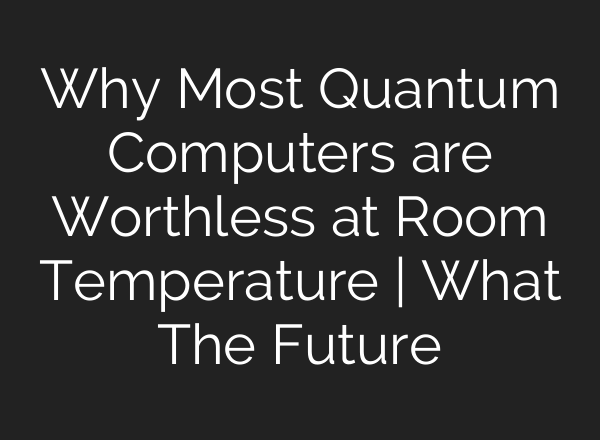 Why Most Quantum Computers are Worthless at Room Temperature | What The Future