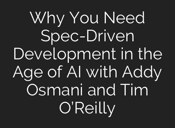 Why You Need Spec-Driven Development in the Age of AI with Addy Osmani and Tim O’Reilly