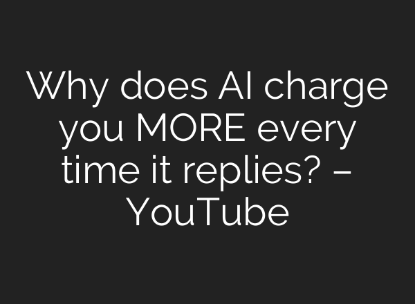 Why does AI charge you MORE every time it replies? – YouTube
