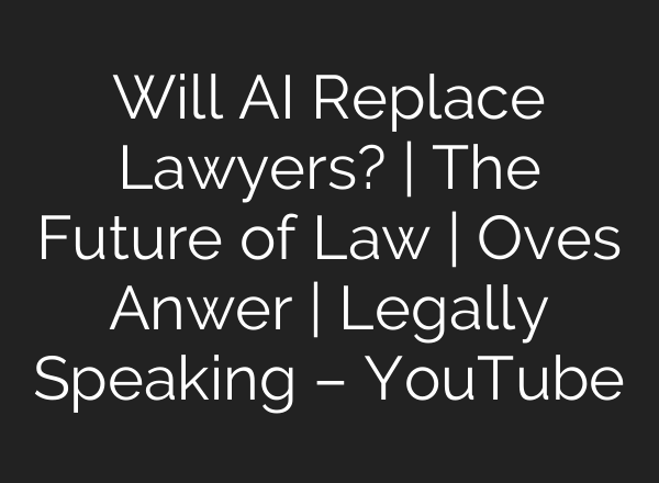 Will AI Replace Lawyers? | The Future of Law | Oves Anwer | Legally Speaking – YouTube