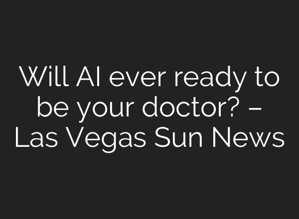 Will AI ever ready to be your doctor? – Las Vegas Sun News