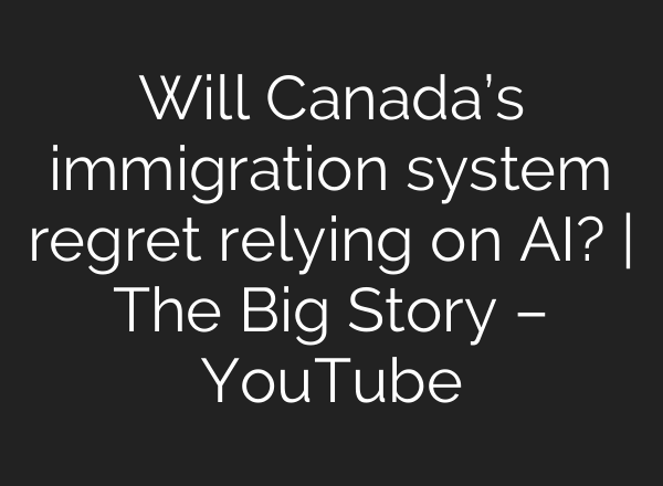 Will Canada’s immigration system regret relying on AI? | The Big Story – YouTube