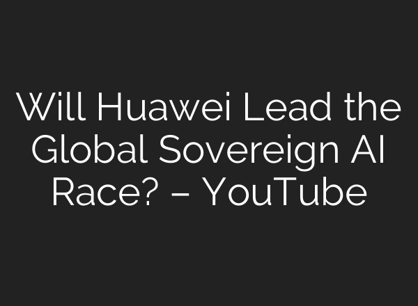 Will Huawei Lead the Global Sovereign AI Race? – YouTube
