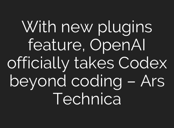 With new plugins feature, OpenAI officially takes Codex beyond coding – Ars Technica