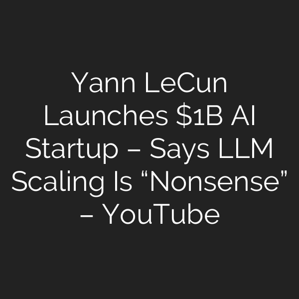 Yann LeCun Launches B AI Startup – Says LLM Scaling Is “Nonsense” – YouTube