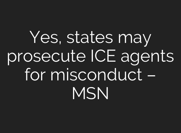 Yes, states may prosecute ICE agents for misconduct – MSN