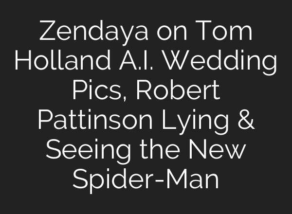 Zendaya on Tom Holland A.I. Wedding Pics, Robert Pattinson Lying & Seeing the New Spider-Man