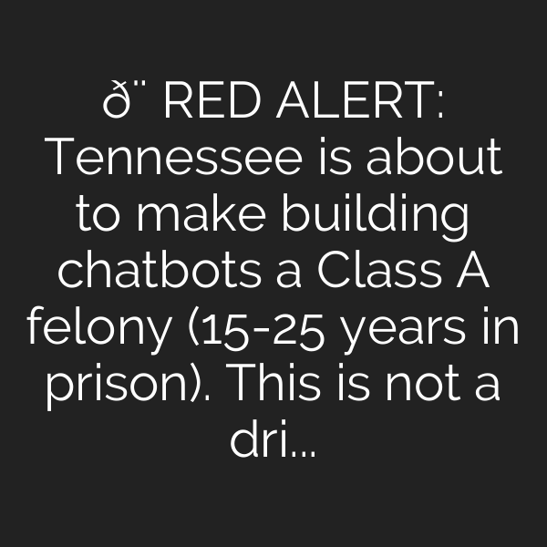 🚨 RED ALERT: Tennessee is about to make building chatbots a Class A felony (15-25 years in prison). This is not a drill.