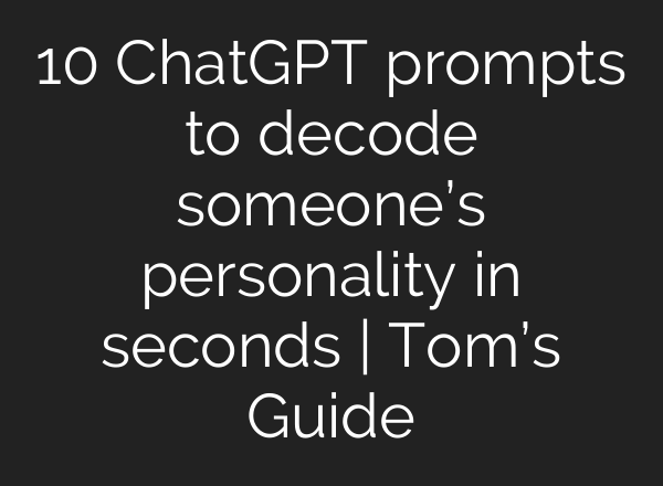 10 ChatGPT prompts to decode someone’s personality in seconds | Tom’s Guide