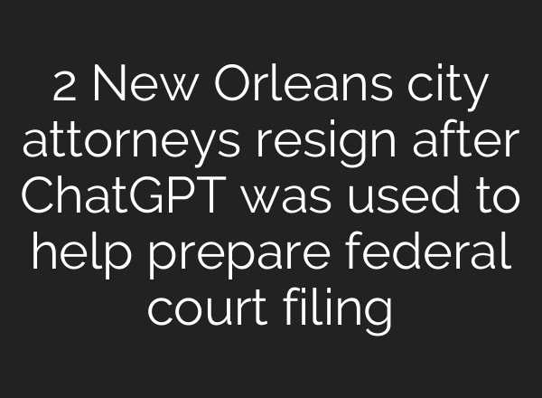 2 New Orleans city attorneys resign after ChatGPT was used to help prepare federal court filing