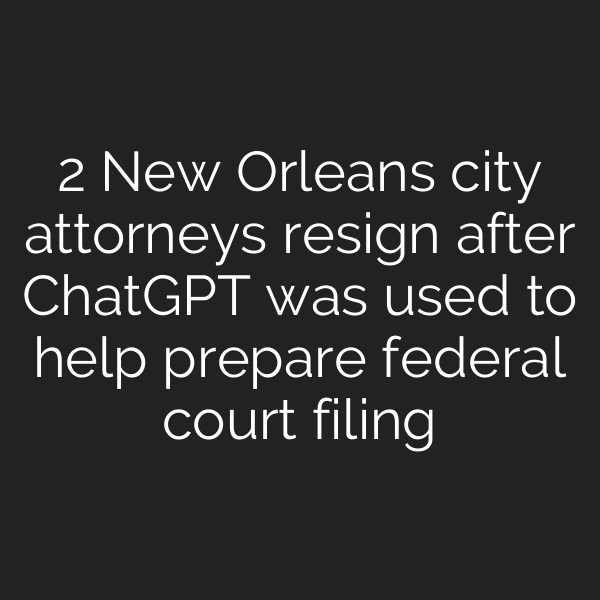 2 New Orleans city attorneys resign after ChatGPT was used to help prepare federal court filing