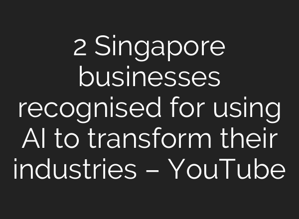 2 Singapore businesses recognised for using AI to transform their industries – YouTube