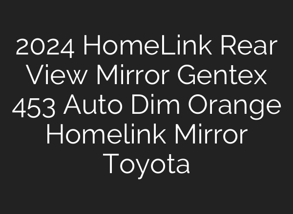 2024 HomeLink Rear View Mirror Gentex 453 Auto Dim Orange Homelink Mirror Toyota