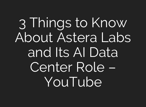 3 Things to Know About Astera Labs and Its AI Data Center Role – YouTube
