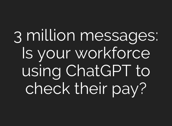 3 million messages: Is your workforce using ChatGPT to check their pay?