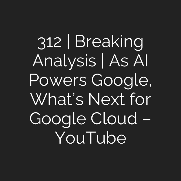 312 | Breaking Analysis | As AI Powers Google, What’s Next for Google Cloud – YouTube