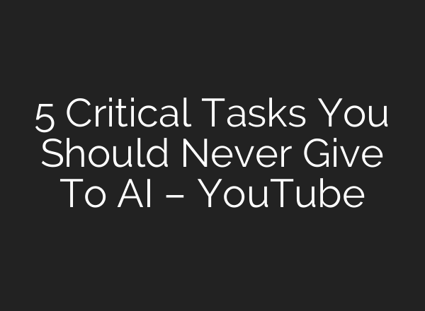 5 Critical Tasks You Should Never Give To AI – YouTube