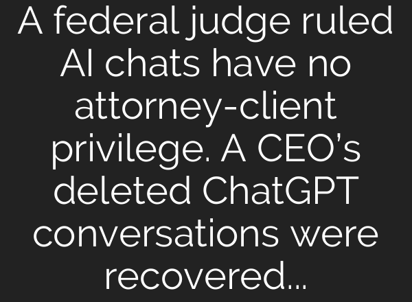A federal judge ruled AI chats have no attorney-client privilege. A CEO’s deleted ChatGPT conversations were recovered and used against him in court. On the same day, a different judge ruled the opposite.