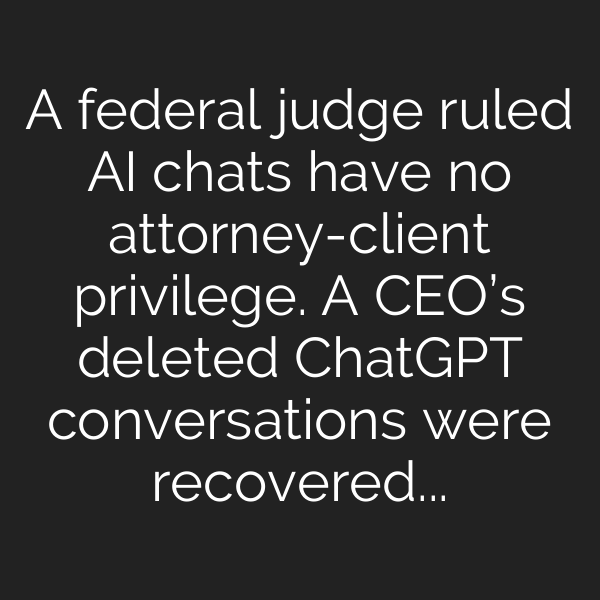 A federal judge ruled AI chats have no attorney-client privilege. A CEO’s deleted ChatGPT conversations were recovered and used against him in court. On the same day, a different judge ruled the opposite.