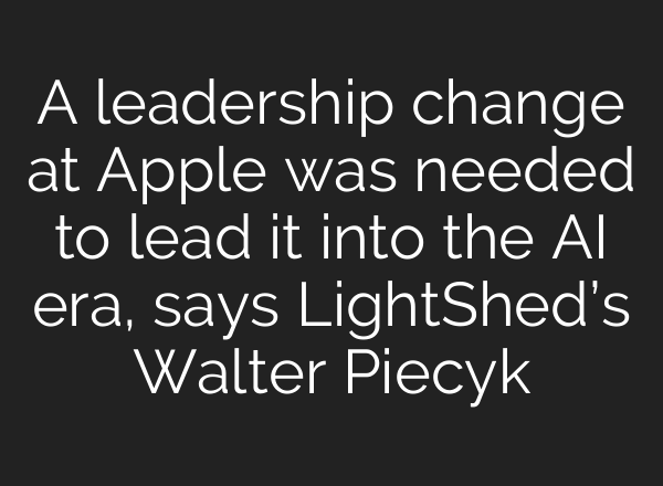 A leadership change at Apple was needed to lead it into the AI era, says LightShed’s Walter Piecyk