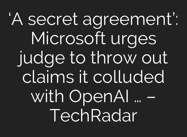 ‘A secret agreement’: Microsoft urges judge to throw out claims it colluded with OpenAI … – TechRadar