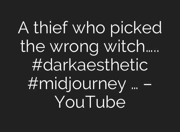 A thief who picked the wrong witch….. #darkaesthetic #midjourney … – YouTube