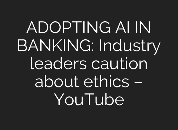 ADOPTING AI IN BANKING: Industry leaders caution about ethics – YouTube
