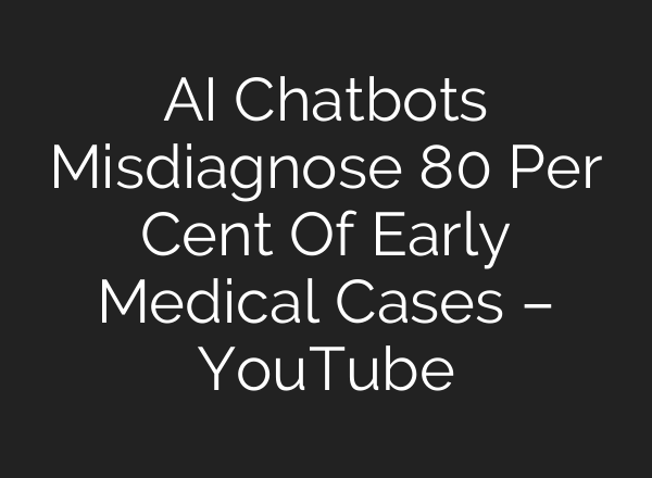 AI Chatbots Misdiagnose 80 Per Cent Of Early Medical Cases – YouTube
