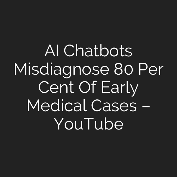 AI Chatbots Misdiagnose 80 Per Cent Of Early Medical Cases – YouTube