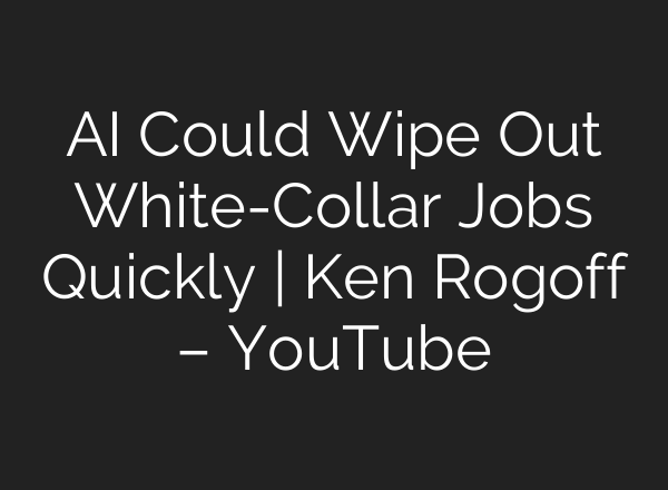AI Could Wipe Out White-Collar Jobs Quickly | Ken Rogoff – YouTube