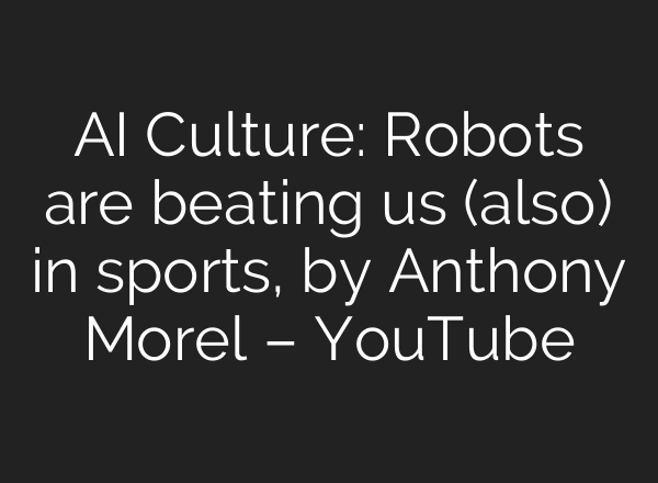AI Culture: Robots are beating us (also) in sports, by Anthony Morel – YouTube