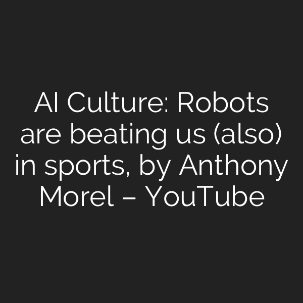 AI Culture: Robots are beating us (also) in sports, by Anthony Morel – YouTube