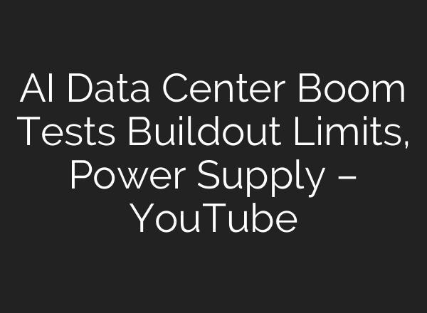 AI Data Center Boom Tests Buildout Limits, Power Supply – YouTube