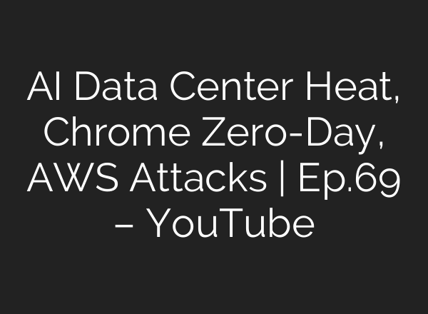 AI Data Center Heat, Chrome Zero-Day, AWS Attacks | Ep.69 – YouTube