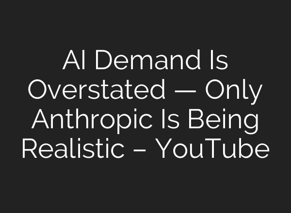 AI Demand Is Overstated — Only Anthropic Is Being Realistic – YouTube